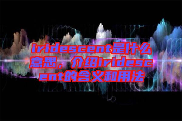 iridescent是什么意思，介紹iridescent的含義和用法