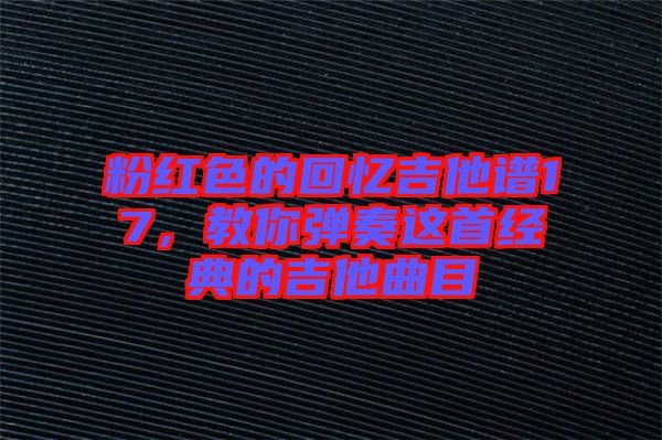 粉紅色的回憶吉他譜17，教你彈奏這首經典的吉他曲目