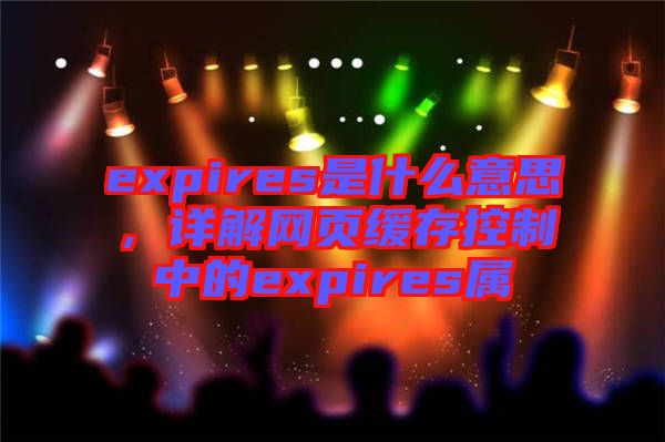 expires是什么意思，詳解網頁緩存控制中的expires屬