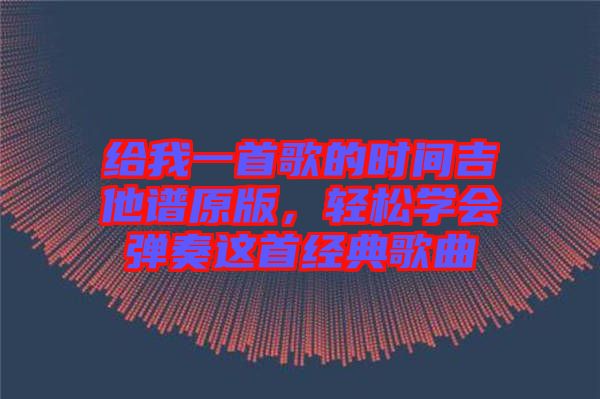 給我一首歌的時間吉他譜原版，輕松學會彈奏這首經(jīng)典歌曲