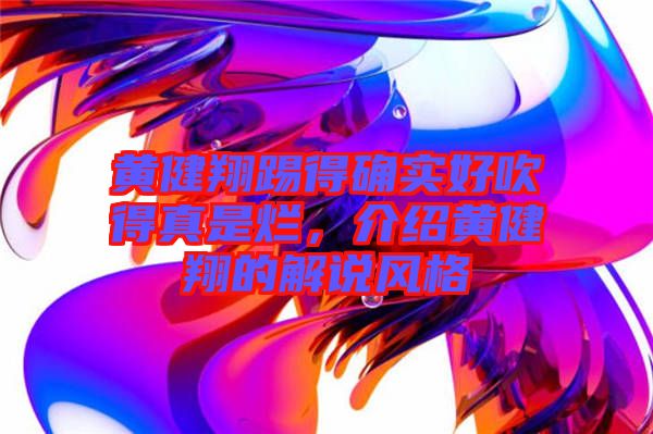 黃健翔踢得確實好吹得真是爛，介紹黃健翔的解說風格