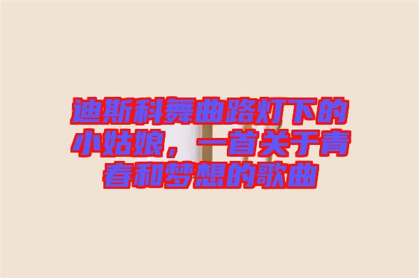 迪斯科舞曲路燈下的小姑娘，一首關于青春和夢想的歌曲