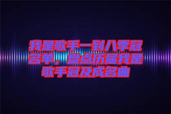 我是歌手一到八季冠名單，盤點歷屆我是歌手冠及成名曲