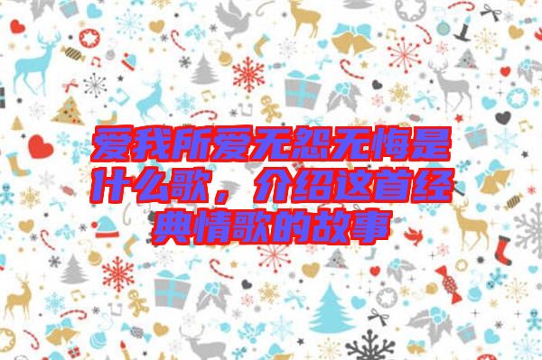 愛我所愛無怨無悔是什么歌，介紹這首經典情歌的故事