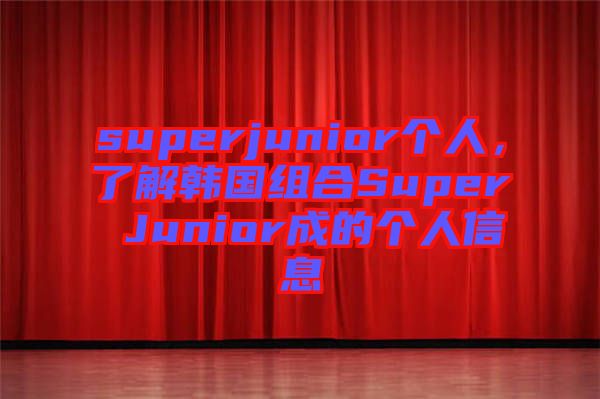 superjunior個(gè)人，了解韓國組合Super Junior成的個(gè)人信息