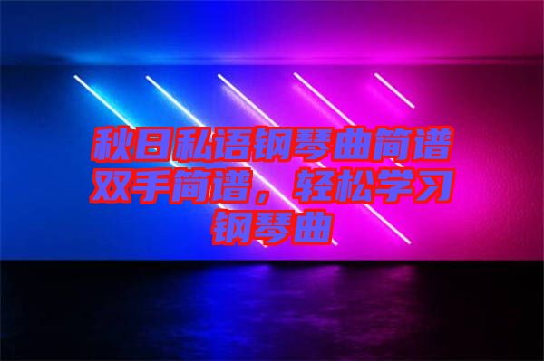 秋日私語鋼琴曲簡譜雙手簡譜，輕松學(xué)習(xí)鋼琴曲