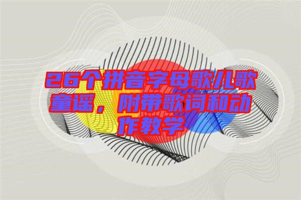 26個拼音字母歌兒歌童謠，附帶歌詞和動作教學