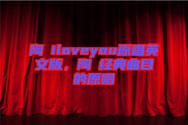 陶喆iloveyou原唱英文版，陶喆經(jīng)典曲目的原唱