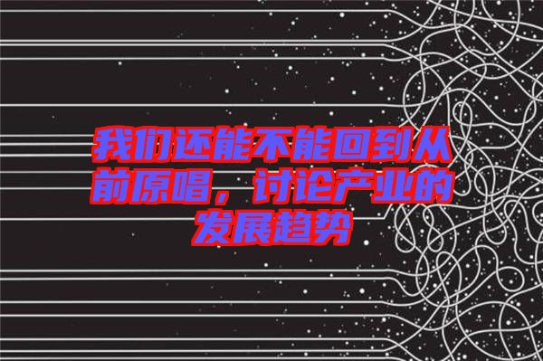 我們還能不能回到從前原唱，討論產業的發展趨勢