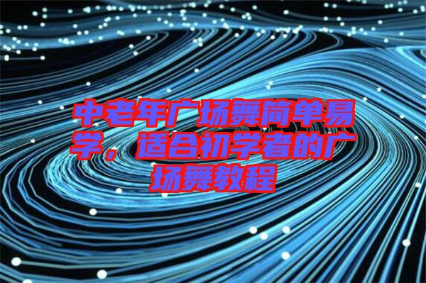 中老年廣場舞簡單易學(xué)，適合初學(xué)者的廣場舞教程