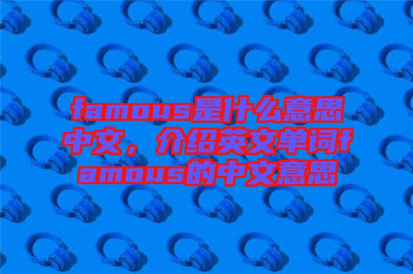 famous是什么意思中文，介紹英文單詞famous的中文意思