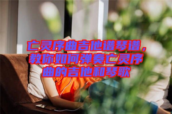 亡靈序曲吉他譜琴譜，教你如何彈奏亡靈序曲的吉他和琴歌