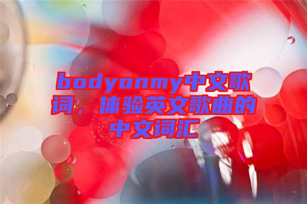 bodyonmy中文歌詞，體驗英文歌曲的中文詞匯