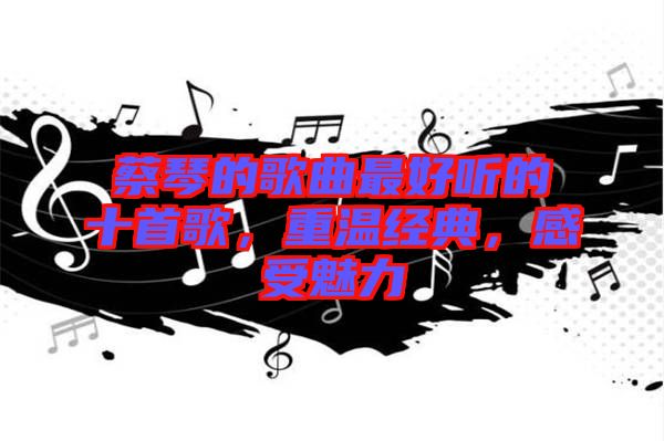 蔡琴的歌曲最好聽的十首歌，重溫經典，感受魅力