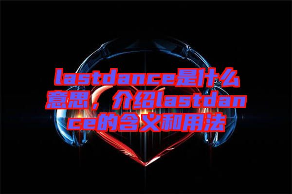 lastdance是什么意思，介紹lastdance的含義和用法