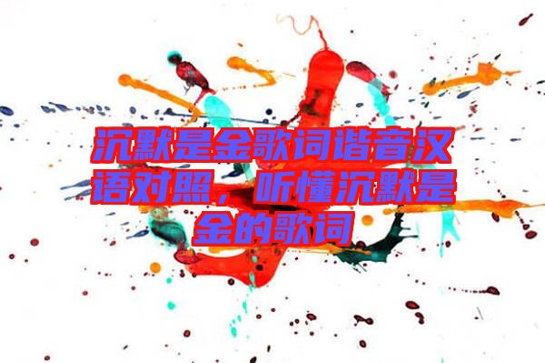 沉默是金歌詞諧音漢語(yǔ)對(duì)照，聽(tīng)懂沉默是金的歌詞