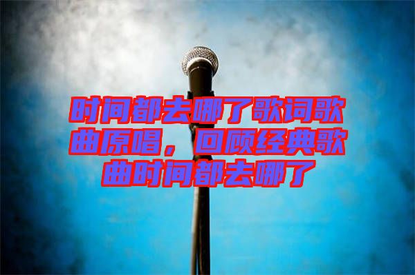 時間都去哪了歌詞歌曲原唱，回顧經典歌曲時間都去哪了