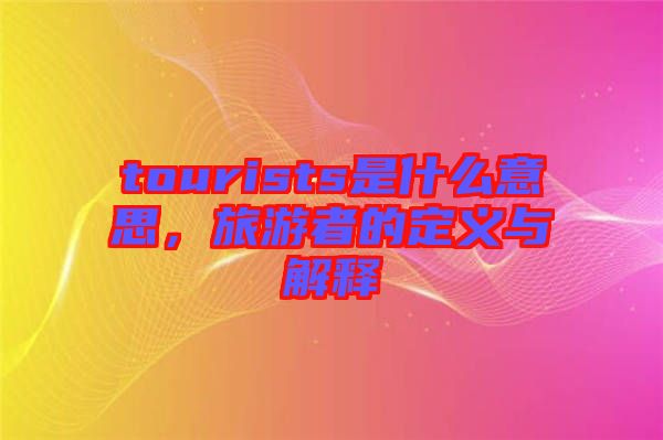 tourists是什么意思，旅游者的定義與解釋