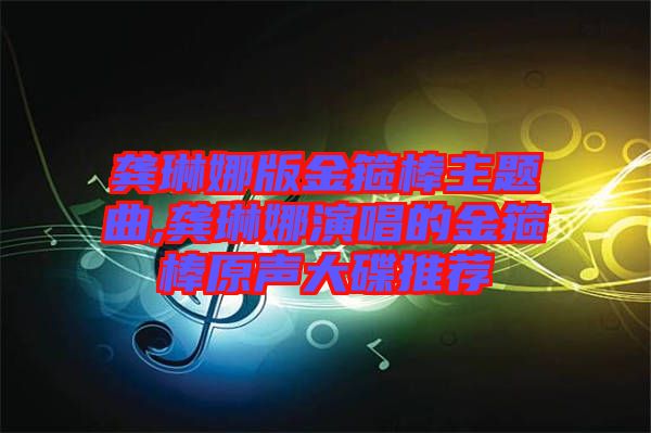 龔琳娜版金箍棒主題曲,龔琳娜演唱的金箍棒原聲大碟推薦