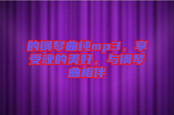 的鋼琴曲純mp3，享受晚的美好，與鋼琴曲相伴