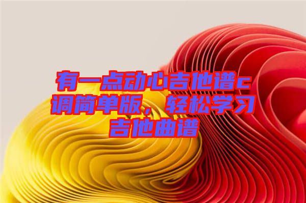 有一點動心吉他譜c調簡單版，輕松學習吉他曲譜