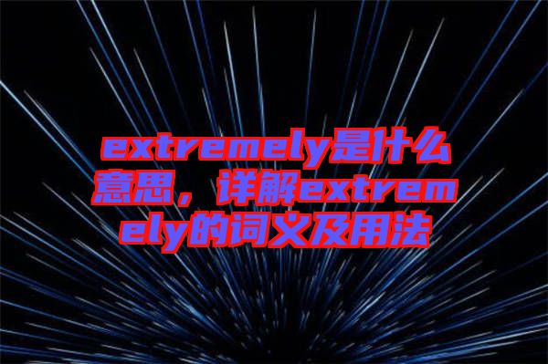 extremely是什么意思，詳解extremely的詞義及用法