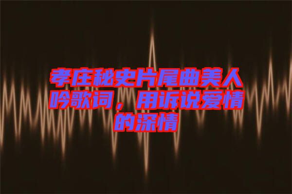 孝莊秘史片尾曲美人吟歌詞，用訴說(shuō)愛(ài)情的深情