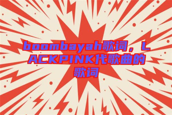 boombayah歌詞，LACKPINK代歌曲的歌詞