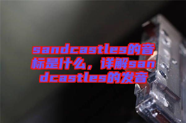 sandcastles的音標是什么，詳解sandcastles的發音