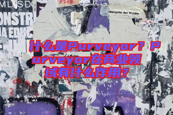 什么是Purveyor？Purveyor在商業(yè)領(lǐng)域有什么作用？