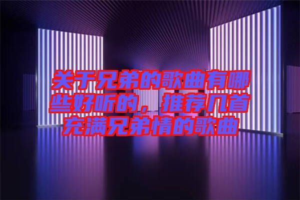 關于兄弟的歌曲有哪些好聽的，推薦幾首充滿兄弟情的歌曲