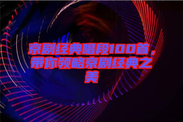 京劇經典唱段100首，帶你領略京劇經典之美