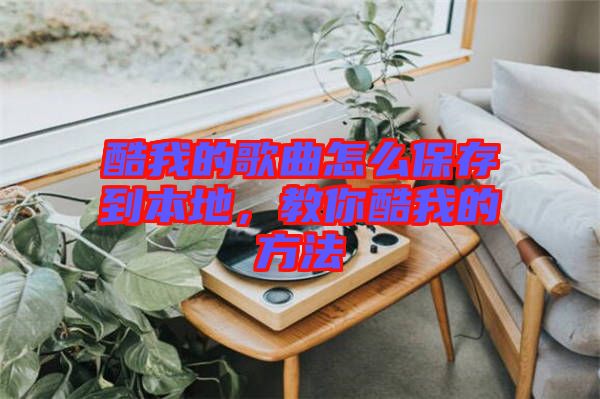 酷我的歌曲怎么保存到本地，教你酷我的方法