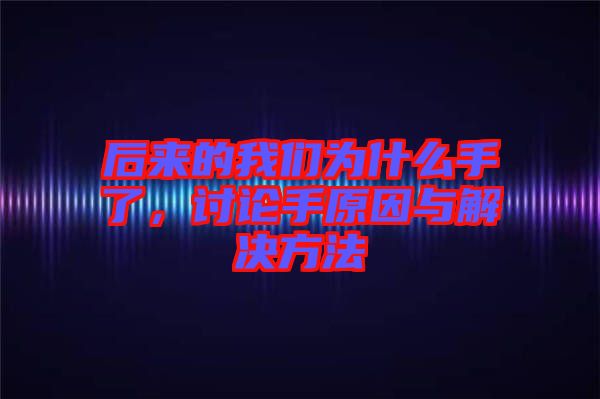 后來的我們為什么手了，討論手原因與解決方法