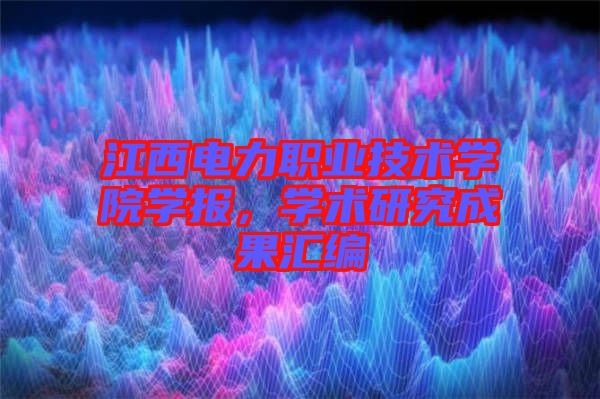 江西電力職業(yè)技術(shù)學院學報，學術(shù)研究成果匯編