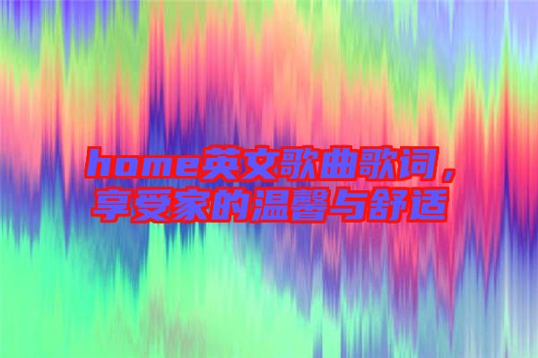 home英文歌曲歌詞，享受家的溫馨與舒適