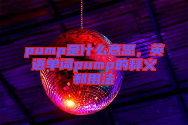 pump是什么意思，英語單詞pump的釋義和用法