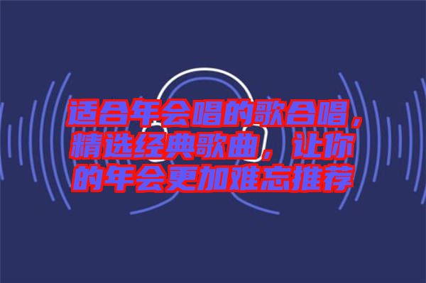 適合年會唱的歌合唱，精選經典歌曲，讓你的年會更加難忘推薦