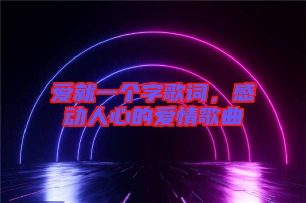 愛就一個字歌詞，感動人心的愛情歌曲