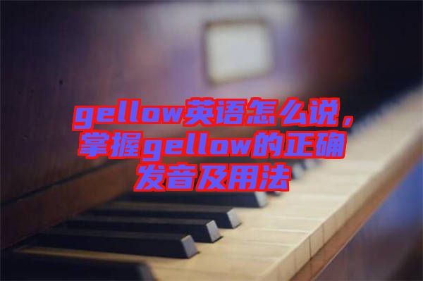 gellow英語怎么說，掌握gellow的正確發(fā)音及用法