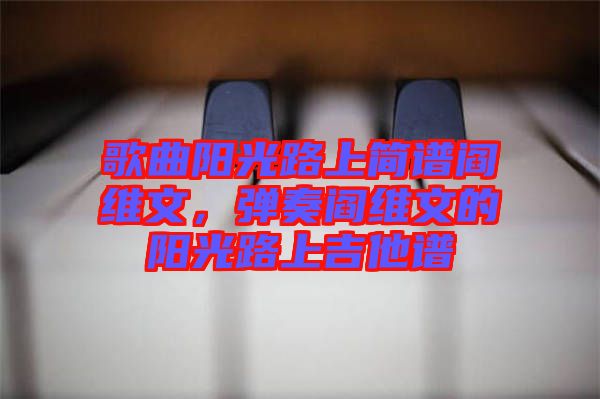 歌曲陽光路上簡譜閻維文，彈奏閻維文的陽光路上吉他譜