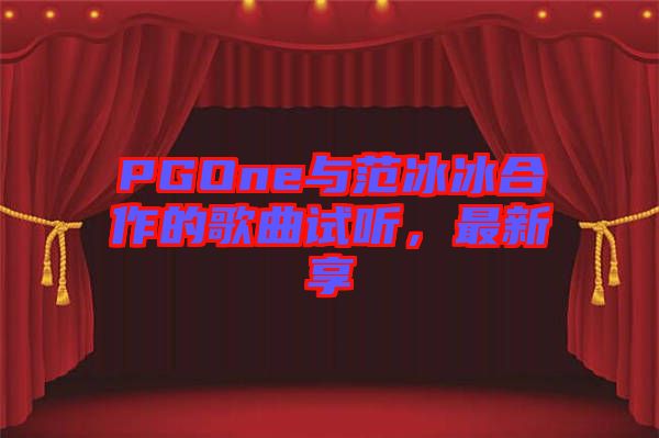 PGOne與范冰冰合作的歌曲試聽(tīng)，最新享