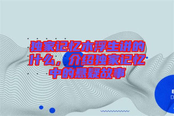 獨(dú)家記憶木浮生講的什么，介紹獨(dú)家記憶中的懸疑故事