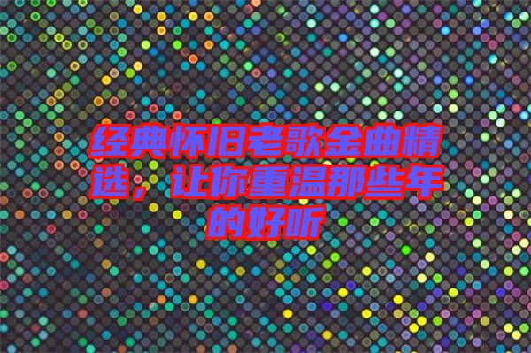 經典懷舊老歌金曲精選，讓你重溫那些年的好聽