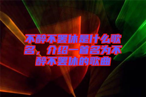 不醉不罷休是什么歌名，介紹一首名為不醉不罷休的歌曲