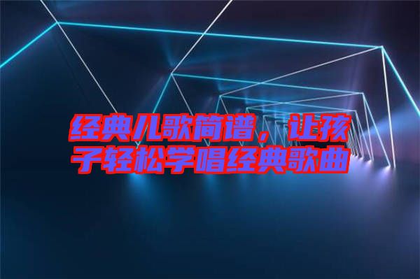 經典兒歌簡譜，讓孩子輕松學唱經典歌曲