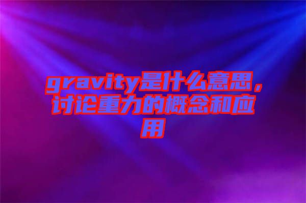 gravity是什么意思，討論重力的概念和應用