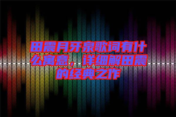 田震月牙泉歌詞有什么寓意，詳細解田震的經典之作