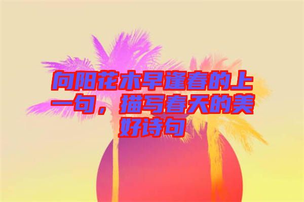 向陽(yáng)花木早逢春的上一句，描寫(xiě)春天的美好詩(shī)句