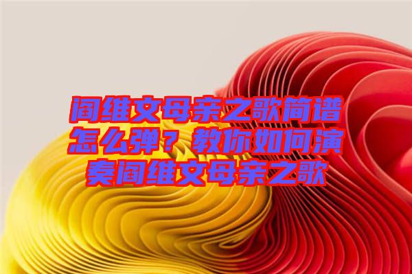 閻維文母親之歌簡譜怎么彈？教你如何演奏閻維文母親之歌